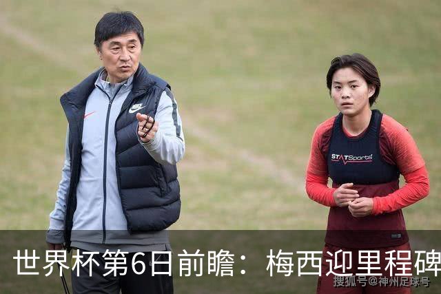 世界杯第6日前瞻：梅西迎里程碑战 姆巴佩哈兰德各自出击