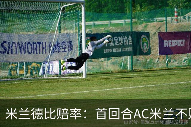 米兰德比赔率：首回合AC米兰不败 国米强弩之末